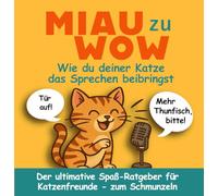 Miau zu Wow: Wie du deiner Katze das Sprechen beibringst: Der ultimative, lustige Katzen-Ratgeber für Katzenfreunde - zum Schmunzeln, Verschenken und Verstehen