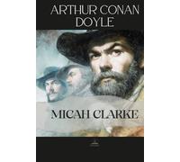 Micah Clarke: An Unabridged Historical Novel of Faith, Loyalty, and Youth in a Time of Conflict
