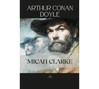 Micah Clarke: An Unabridged Historical Novel of Faith, Loyalty, and Youth in a Time of Conflict