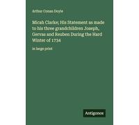 Micah Clarke; His Statement as made to his three grandchildren Joseph, Gervas and Reuben During the Hard Winter of 1734: in large print