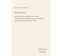 Micah Clarke: His Statement as Made to His Three Grandchildren Joseph, Gervas and Reuben During the Hard Winter of 1734