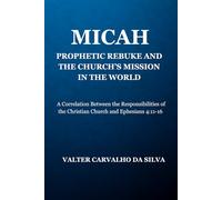 Micah: Prophetic Denunciations and the Mission of the Church in the World: A Correlation with the Responsibilities of the Christian Church Based on Ephesians 4:11-16