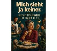 Mich sieht ja keiner.: Das lustige Geschenkbuch für Frauen ab 50: Wie ich unsichtbar wurde und endlich tun konnte, was ich will | Zum 50. und 60. Geburtstag