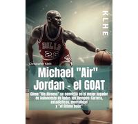 Michael "Air" Jordan: Cómo "His Airness" se convirtió en el mejor jugador de baloncesto de todos los tiempos: Carrera, estadísticas, mentalidad y "el ... baile" (Libro de baloncesto, basketball, NBA)