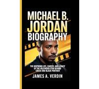 MICHAEL B. JORDAN BIOGRAPHY: The Inspiring Life, Career, and Legacy of the Hollywood Star Behind Creed and Black Panther