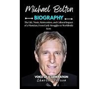 MICHAEL BOLTON BIOGRAPHY: The Life, Music, Reinvention, and Cultural Impact of a Musician, From Early Struggles to Worldwide Icon