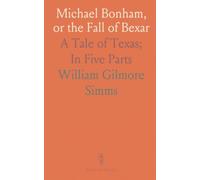 Michael Bonham, or the Fall of Bexar: A Tale of Texas; In Five Parts