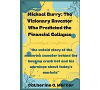 Michael Burry: The Visionary Investor Who Predicted the Financial Collapse: “The Untold Story of the Maverick Investor Behind the Housing Crash Bet and His Warnings About Today’s Markets”
