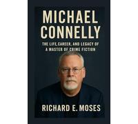 MICHAEL CONNELLY BIOGRAPHY: THE LIFE, CAREER, AND LEGACY OF A MASTER OF CRIME FICTION