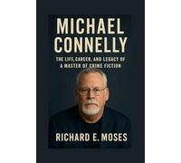 MICHAEL CONNELLY BIOGRAPHY: THE LIFE, CAREER, AND LEGACY OF A MASTER OF CRIME FICTION