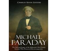 Michael Faraday: The Life and Legacy of the Influential 19th Century Scientist Who Pioneered Electromagnetism