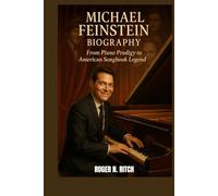 MICHAEL FEINSTEIN BIOGRAPHY : FROM PIANO PRODIGY TO AMERICAN SONGBOOK LEGEND: A LIFE IN MUSIC AND PRESERVATION