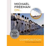 Michael Freeman On... Composition: The Ultimate Photography Masterclass (Michael Freeman Masterclasses)