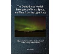 Michael Gröbel, July 2025 The Delay-Based Model: Emergence of Mass, Space, and Time from the Light State: A Dynamic Framework for the Structure of Matter, Energy and Spacetime