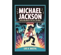 MICHAEL JACKSON: THE BOY WHO DANCED TO THE TOP OF THE WORLD FROM SINGING WITH HIS BROTHERS TO MOONWALKING ACROSS THE GLOBE KIDS EDITION