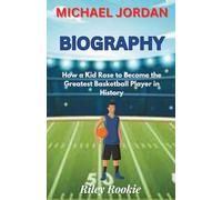 MICHAEL JORDAN BIOGRAPHY: How a Kid Rose to Become the Greatest Basketball Player in History (Sports Biographies for Kids)