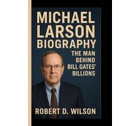 MICHAEL LARSON BIOGRAPHY: The Man Behind Bill Gates’ Billions
