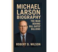 MICHAEL LARSON BIOGRAPHY: The Man Behind Bill Gates’ Billions