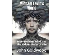 Michael Levin's World: Bioelectricity, Mind, and the Hidden Order of Life