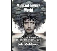 Michael Levin's World: Bioelectricity, Mind, and the Hidden Order of Life