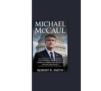 MICHAEL MCCAUL: “The Political Architect of America’s Homeland Security - His Life, His Legacy"