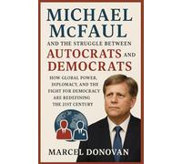 Michael McFaul and the Struggle Between Autocrats and Democrats: How Global Power, Diplomacy, and the Fight for Democracy Are Redefining the 21st Century