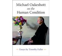 Michael Oakeshott on the Human Condition: Essays by Timothy Fuller