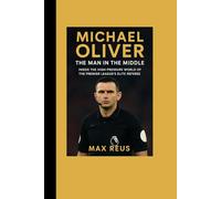 MICHAEL OLIVER Biography The Man in the Middle: Inside the High-Pressure World of the Premier League’s Elite Referee