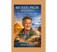 MICHAEL PALIN BIOGRAPHY: THE LIFE STORY OF A COMEDY LEGEND, ADVENTURER, AND CULTURAL ICON
