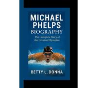 MICHAEL PHELPS BIOGRAPHY: The Complete Story of the Greatest Olympian