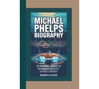 MICHAEL PHELPS BIOGRAPHY: The Inspiring Journey of the World’s Greatest Olympic Swimmer