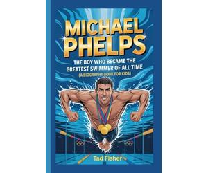 MICHAEL PHELPS: The Boy Who Became the Greatest Swimmer of All Time (A Biography Book for Kids)