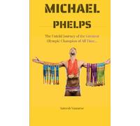 Michael Phelps: The Untold Journey of the Greatest Olympic Champion of All Time.