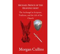 Michael, Prince of the Heavenly Host: The Archangel in Scripture, Tradition, and the Life of the Church