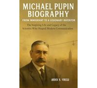 Michael Pupin Biography: From Immigrant to a Visionary Inventor: The Inspiring Life and Legacy of the Scientist Who Shaped Modern Communication
