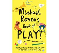 Michael Rosen's Book of Play: Why play really matters, and 101 ways to get more of it in your life (Wellcome Collection)