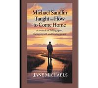 MICHAEL SANDLIN TAUGHT ME HOW TO COME HOME: A Memoir of Falling Apart, Facing Myself, and Finding Peace