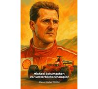 Michael Schumacher: Der unsterbliche Champion: Die Geschichte eines legendären Fahrers, der die Formel 1 durch Leidenschaft, Hingabe und schieres Talent neu definierte