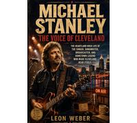 Michael Stanley: The Voice of Cleveland: The Heartland Rock Life of the Singer, Songwriter, Broadcaster, And Hometown Legend Who Made Cleveland Hear Itself