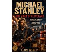 Michael Stanley: The Voice of Cleveland: The Heartland Rock Life of the Singer, Songwriter, Broadcaster, And Hometown Legend Who Made Cleveland Hear Itself