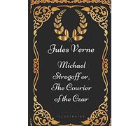 Michael Strogoff or, The Courier of the Czar: By Jules Verne - Illustrated