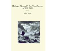 Michael Strogoff; Or, The Courier of the Czar (Classic Books)