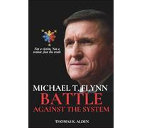 MICHAEL T. FLYNN BATTLE AGAINST THE SYSTEM: The Untold Story Behind Pardon of Innocence, the Deep State Saga, and the Fight for Freedom