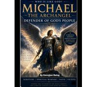 Michael the Archangel, Defender of God’s People.: A Biblical Journey Through Heaven’s Warrior and God’s Eternal Plan