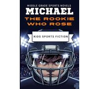 Michael the Rookie Who Rose: An Inspiring Sports Story for Kids About Confidence, Teamwork and Never Giving Up | A Young Football Hero’s Journey | Perfect for Ages 7-12 (Middle grade sports novels)