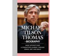 MICHAEL TILSON THOMAS - BIOGRAPHY: Music Without Fear:A Conductor’s Journey Through Genius, Grit, and Grace