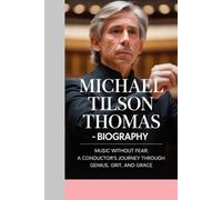 MICHAEL TILSON THOMAS - BIOGRAPHY: Music Without Fear:A Conductor’s Journey Through Genius, Grit, and Grace