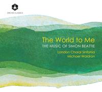 London Choral Sinfonia - The World to Me -the Music of Simon Beattie (Chorwerke)