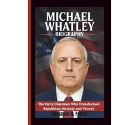 MICHAEL WHATLEY BIOGRAPHY: The Party Chairman Who Transformed Republican Strategy and Victory