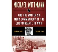 Michael Wittmann & the Waffen SS Tiger Commanders of the Leibstandarte in WWII, Volume 2, 2021 Edition